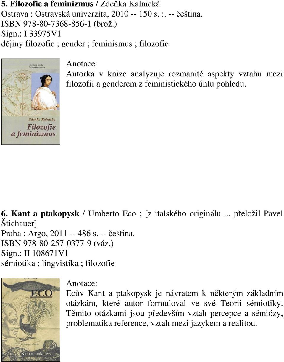 Kant a ptakopysk / Umberto Eco ; [z italského originálu... peložil Pavel Štichauer] Praha : Argo, 2011 -- 486 s. -- eština. ISBN 978-80-257-0377-9 (váz.) Sign.