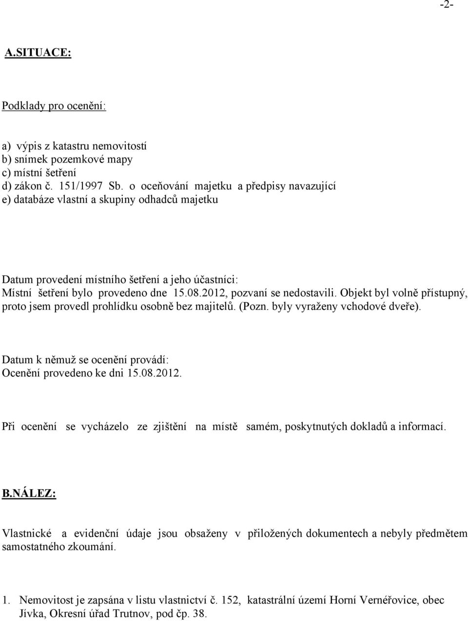 2012, pozvaní se nedostavili. Objekt byl volně přístupný, proto jsem provedl prohlídku osobně bez majitelů. (Pozn. byly vyraženy vchodové dveře).