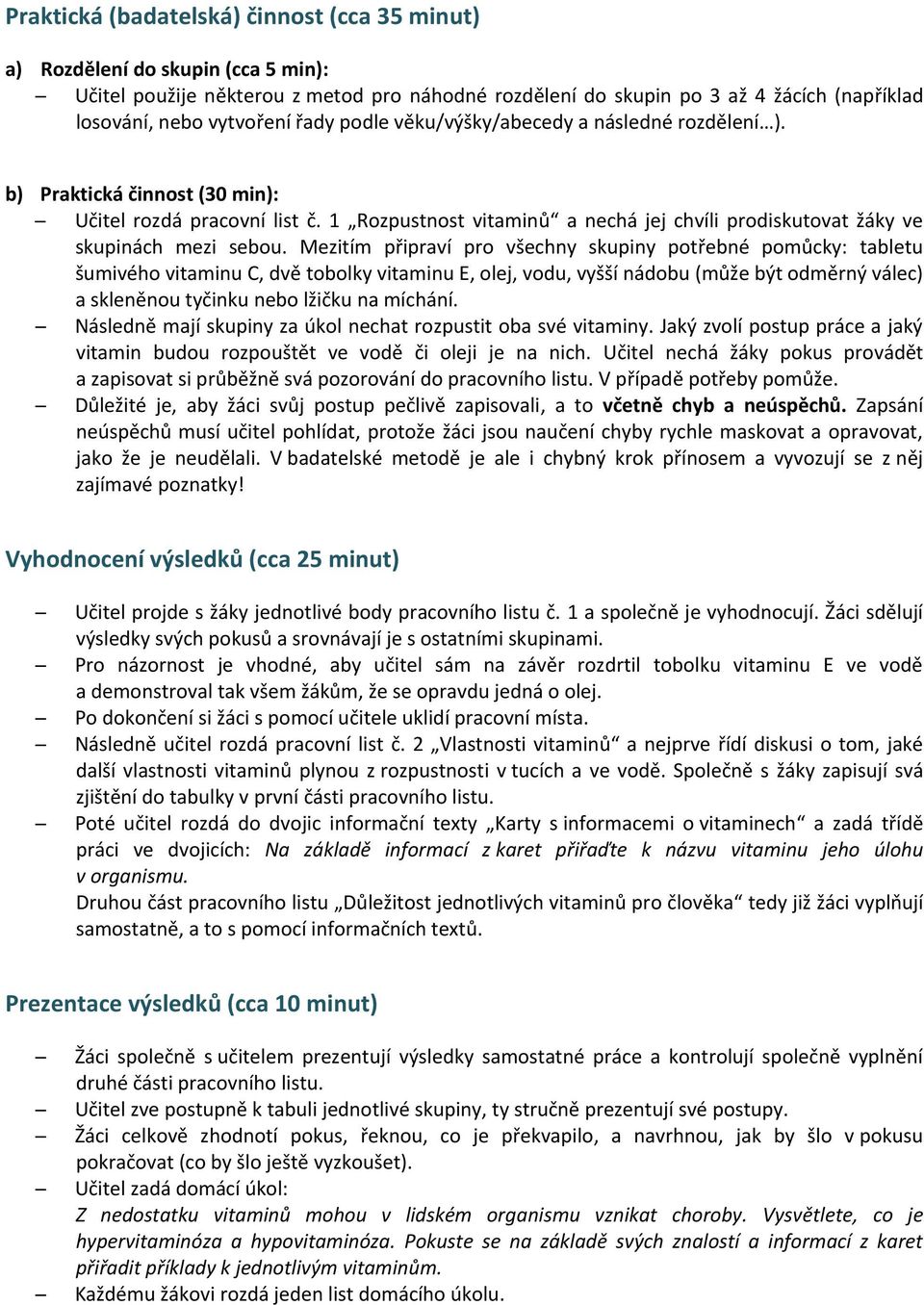 Mezitím připraví pro všechny skupiny potřebné pomůcky: tabletu šumivého vitaminu C, dvě tobolky vitaminu E, olej, vodu, vyšší nádobu (může být odměrný válec) a skleněnou tyčinku nebo lžičku na