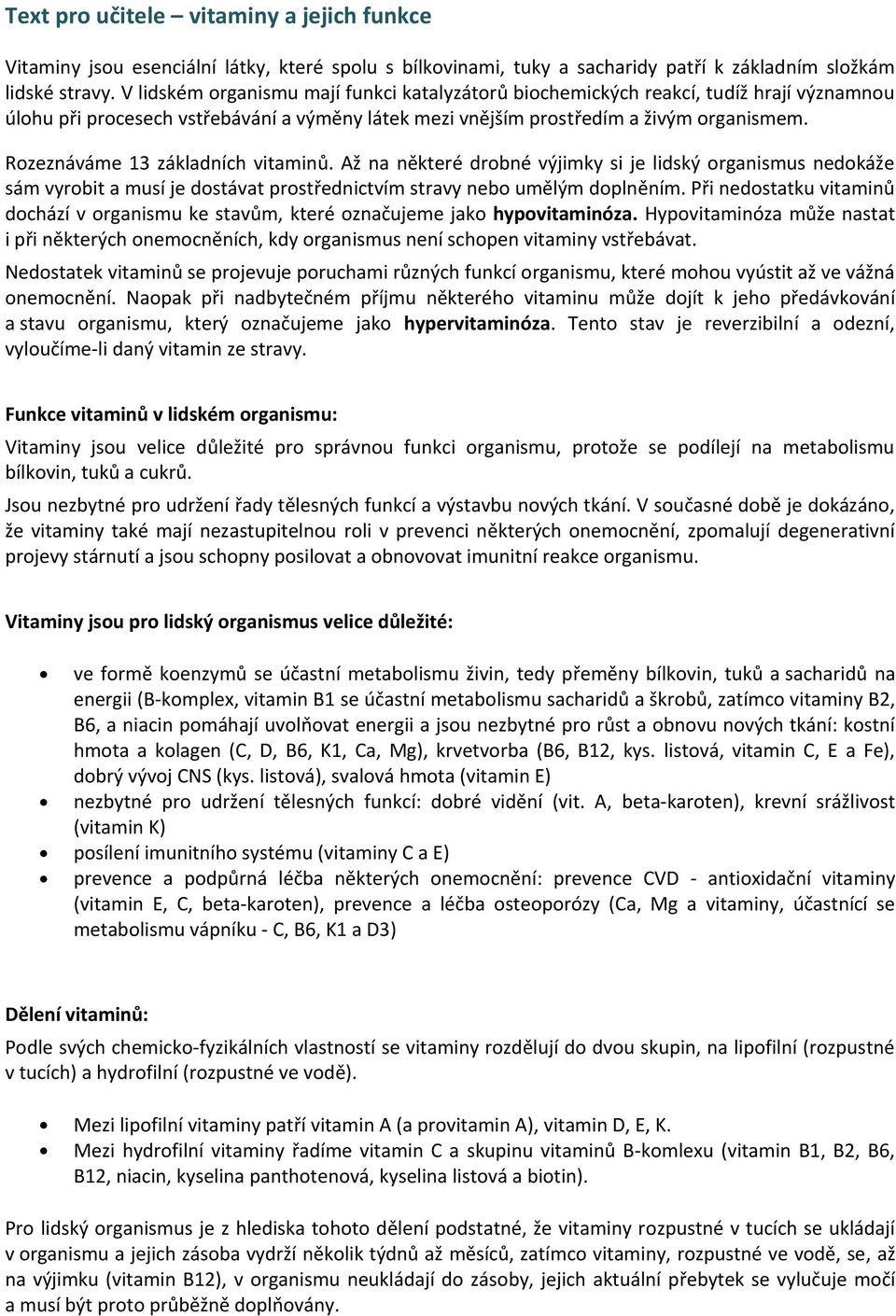 Rozeznáváme 13 základních vitaminů. Až na některé drobné výjimky si je lidský organismus nedokáže sám vyrobit a musí je dostávat prostřednictvím stravy nebo umělým doplněním.