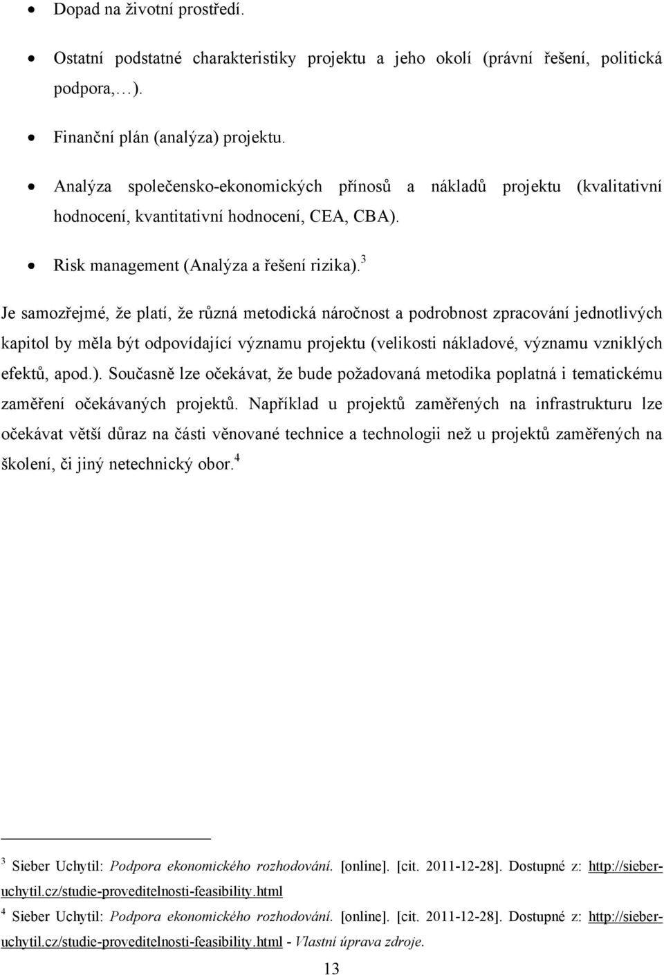 3 Je samozřejmé, ţe platí, ţe různá metodická náročnost a podrobnost zpracování jednotlivých kapitol by měla být odpovídající významu projektu (velikosti nákladové, významu vzniklých efektů, apod.).