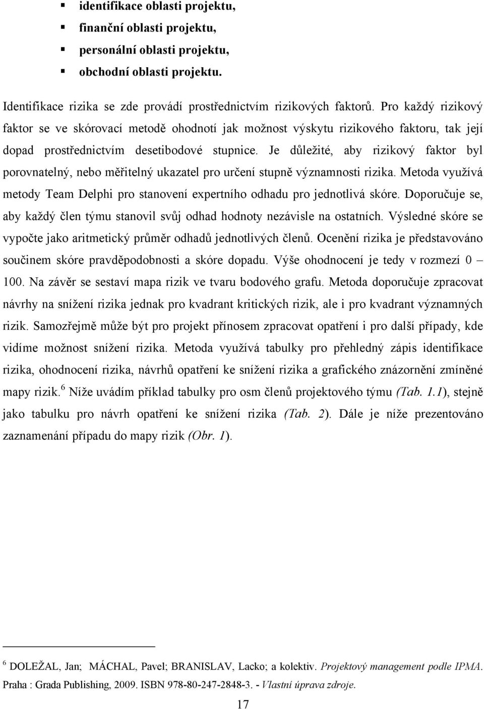 Je důleţité, aby rizikový faktor byl porovnatelný, nebo měřitelný ukazatel pro určení stupně významnosti rizika. Metoda vyuţívá metody Team Delphi pro stanovení expertního odhadu pro jednotlivá skóre.