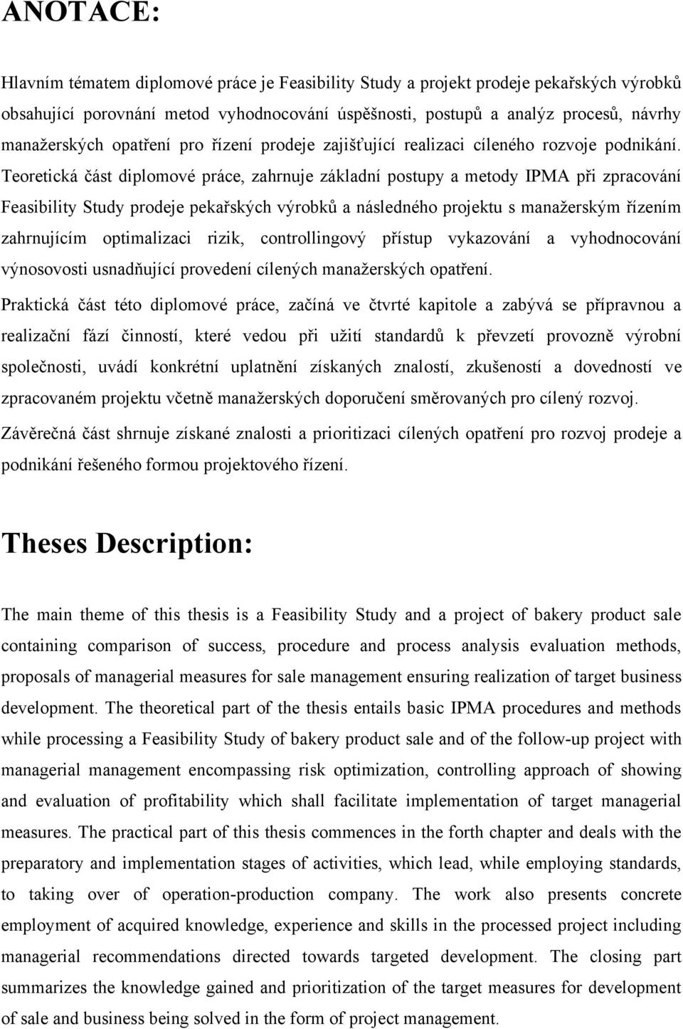 Teoretická část diplomové práce, zahrnuje základní postupy a metody IPMA při zpracování Feasibility Study prodeje pekařských výrobků a následného projektu s manaţerským řízením zahrnujícím