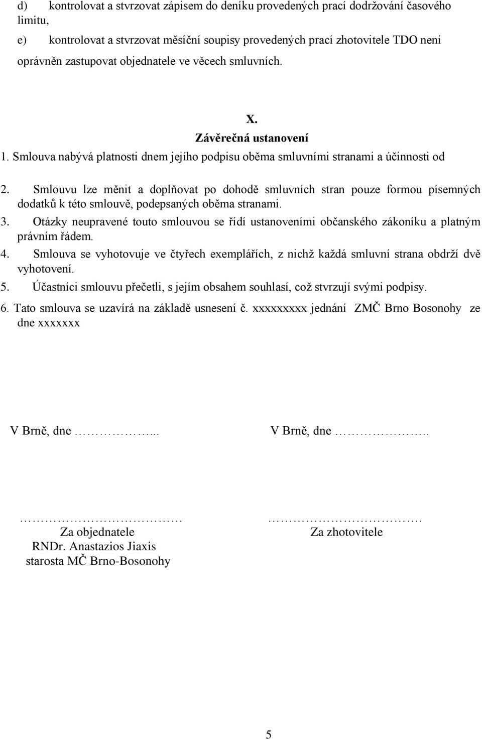 Smlouvu lze měnit a doplňovat po dohodě smluvních stran pouze formou písemných dodatků k této smlouvě, podepsaných oběma stranami. 3.