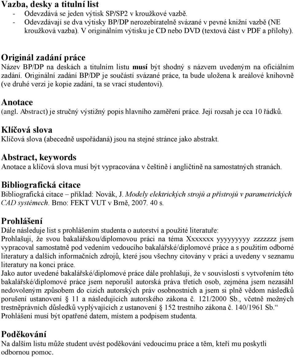 Originální zadání BP/DP je součástí svázané práce, ta bude uložena k areálové knihovně (ve druhé verzi je kopie zadání, ta se vrací studentovi). Anotace (angl.