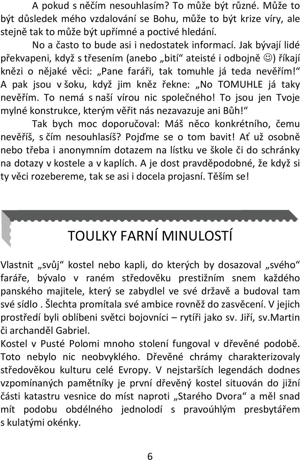 A pak jsou v šoku, když jim kněz řekne: No TOMUHLE já taky nevěřím. To nemá s naší vírou nic společného! To jsou jen Tvoje mylné konstrukce, kterým věřit nás nezavazuje ani Bůh!