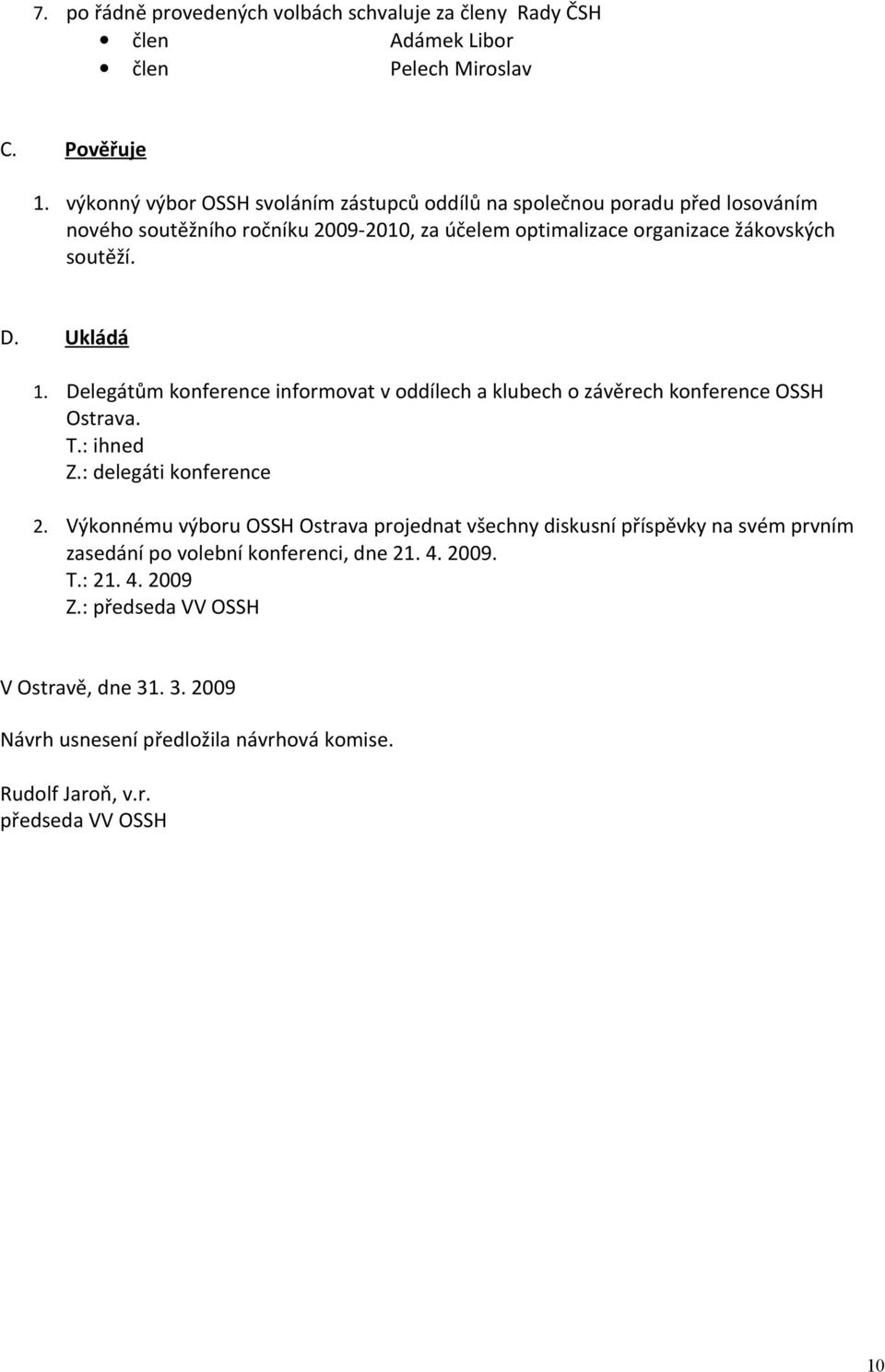 Ukládá 1. Delegátům konference informovat v oddílech a klubech o závěrech konference OSSH Ostrava. T.: ihned Z.: delegáti konference 2.