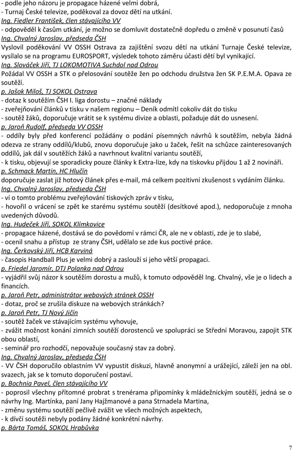 Chvalný Jaroslav, předseda ČSH Vyslovil poděkování VV OSSH Ostrava za zajištění svozu dětí na utkání Turnaje České televize, vysílalo se na programu EUROSPORT, výsledek tohoto záměru účasti dětí byl