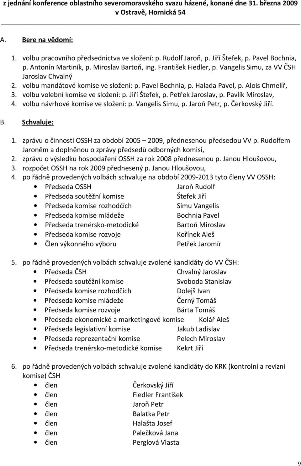 Alois Chmelíř, 3. volbu volební komise ve složení: p. Jiří Štefek, p. Petřek Jaroslav, p. Pavlík Miroslav, 4. volbu návrhové komise ve složení: p. Vangelis Simu, p. Jaroň Petr, p. Čerkovský Jiří. B.