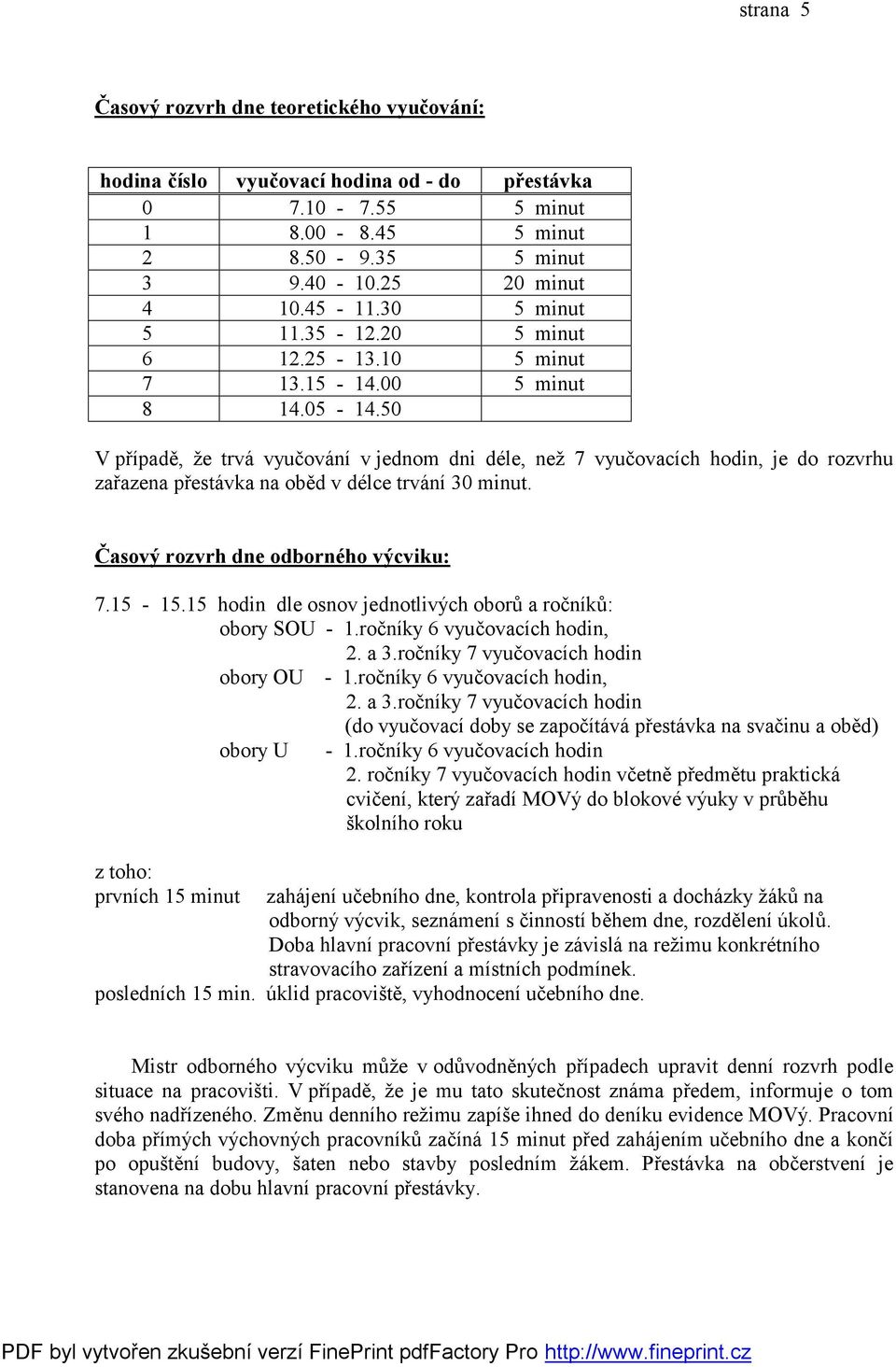 50 V případě, že trvá vyučování v jednom dni déle, než 7 vyučovacích hodin, je do rozvrhu zařazena přestávka na oběd v délce trvání 30 minut. Časový rozvrh dne odborného výcviku: 7.15-15.