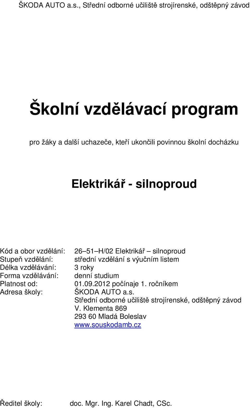 docházku Elektrikář - silnoproud Kód a obor vzdělání: Stupeň vzdělání: Délka vzdělávání: Forma vzdělávání: Platnost od: Adresa školy: 26 51 H/02