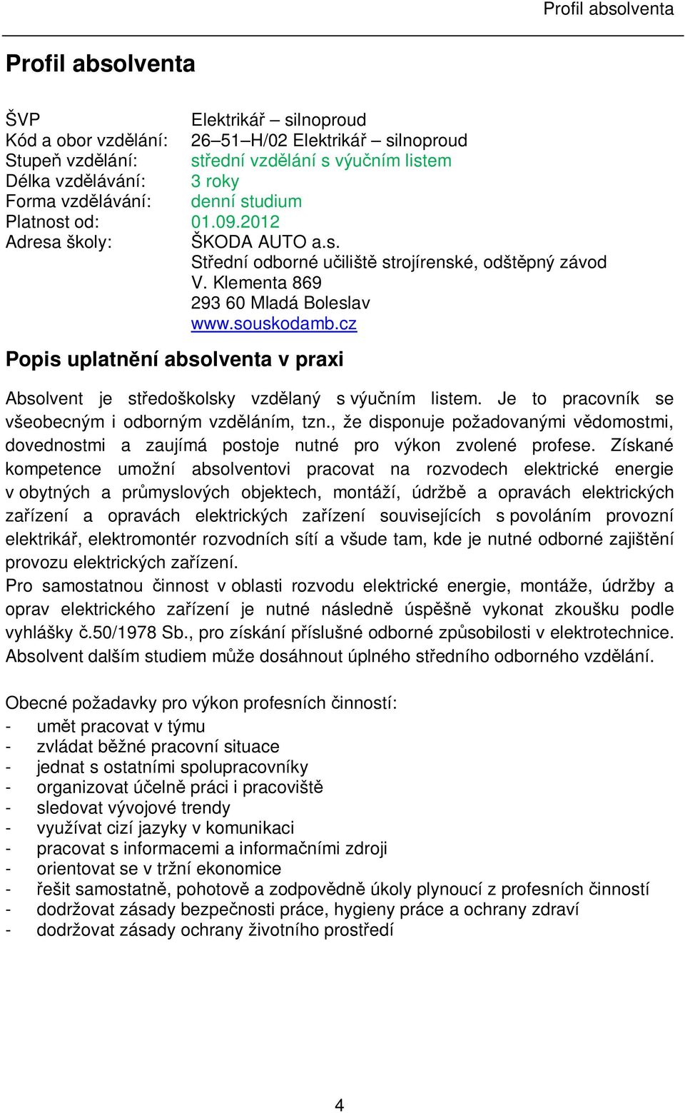 cz Popis uplatnění absolventa v praxi Absolvent je středoškolsky vzdělaný s výučním listem. Je to pracovník se všeobecným i odborným vzděláním, tzn.