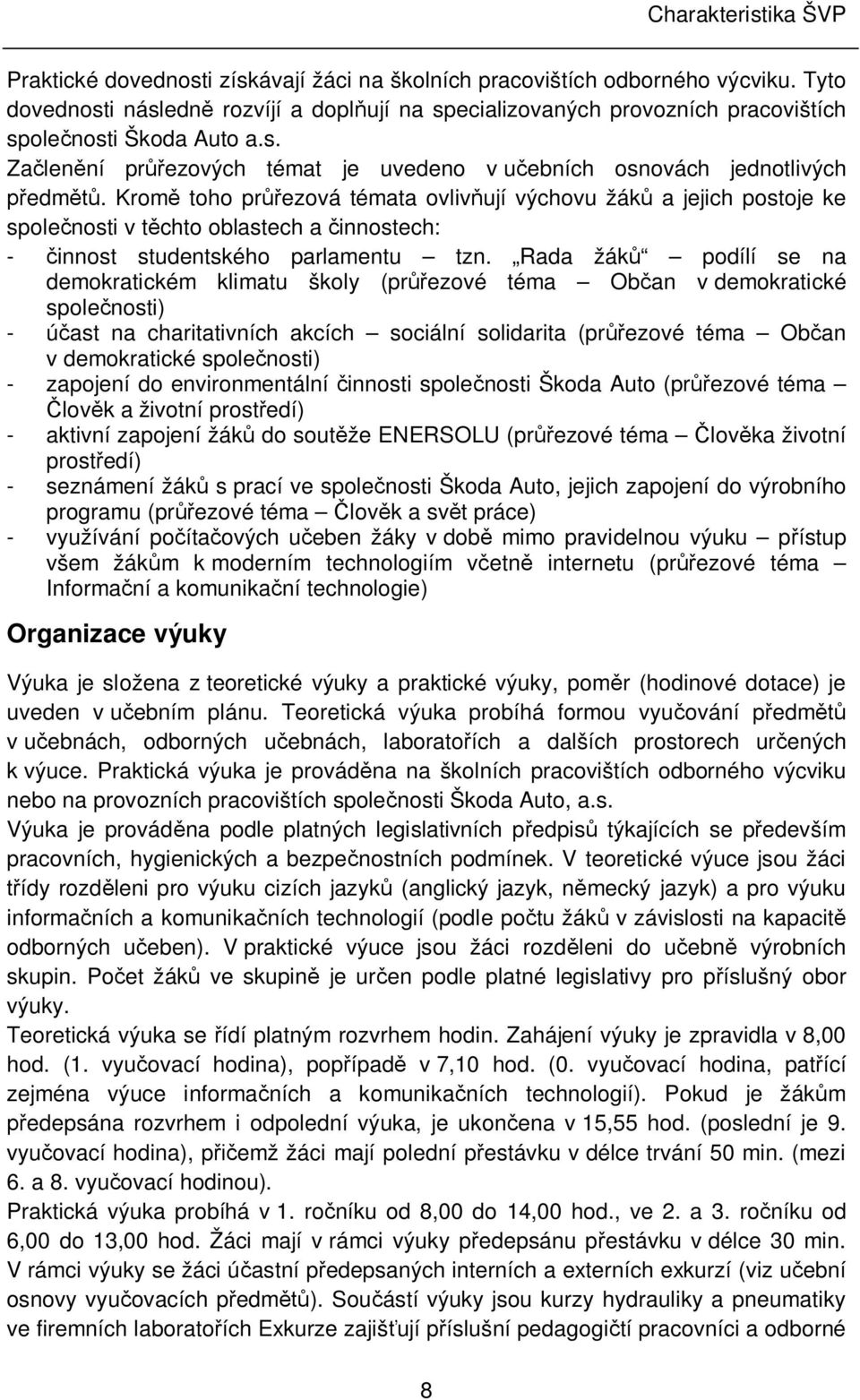 Kromě toho průřezová témata ovlivňují výchovu žáků a jejich postoje ke společnosti v těchto oblastech a činnostech: - činnost studentského parlamentu tzn.