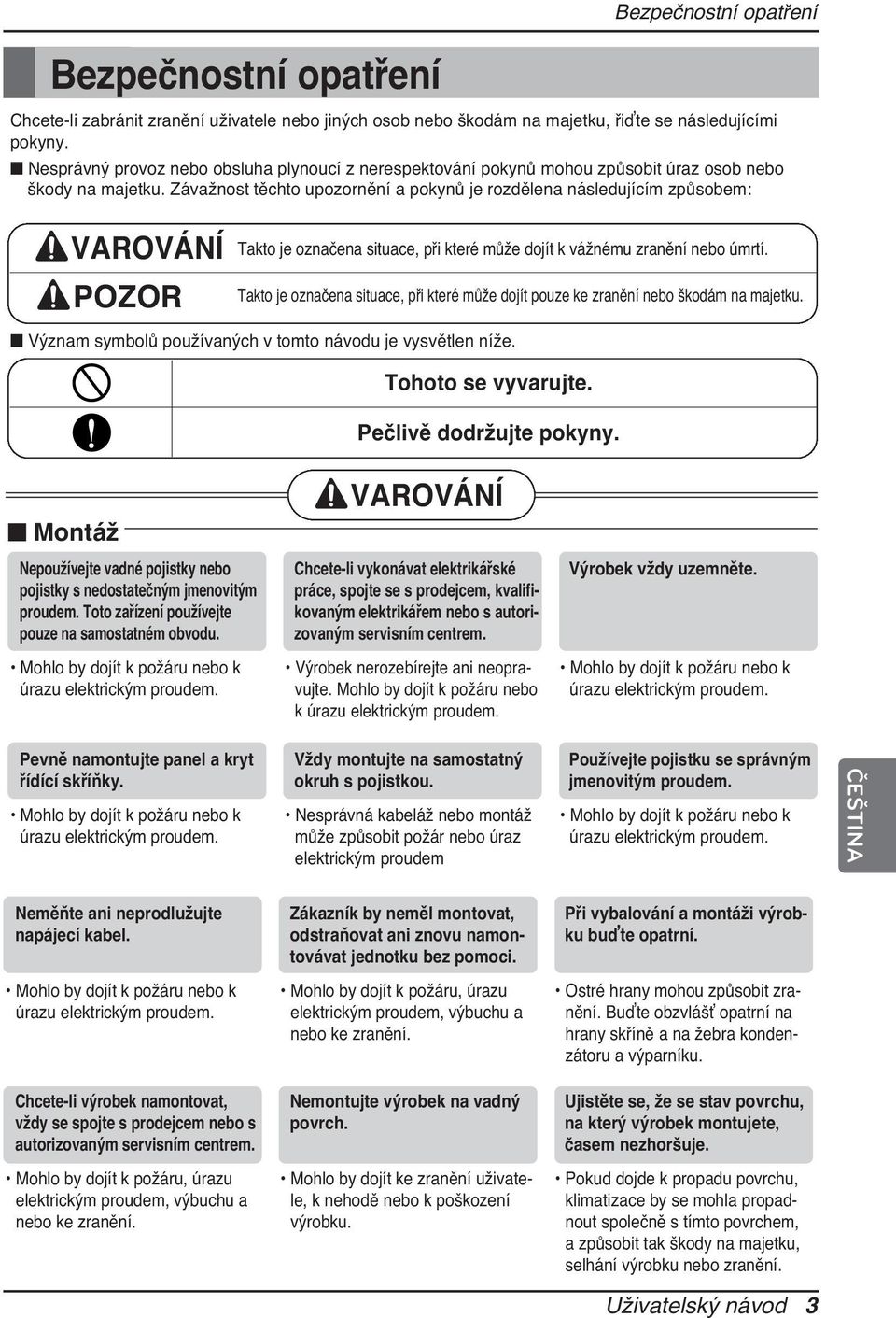 Závažnost těchto upozornění a pokynů je rozdělena následujícím způsobem: VAROVÁNÍ POZOR Takto je označena situace, při které může dojít k vážnému zranění nebo úmrtí.