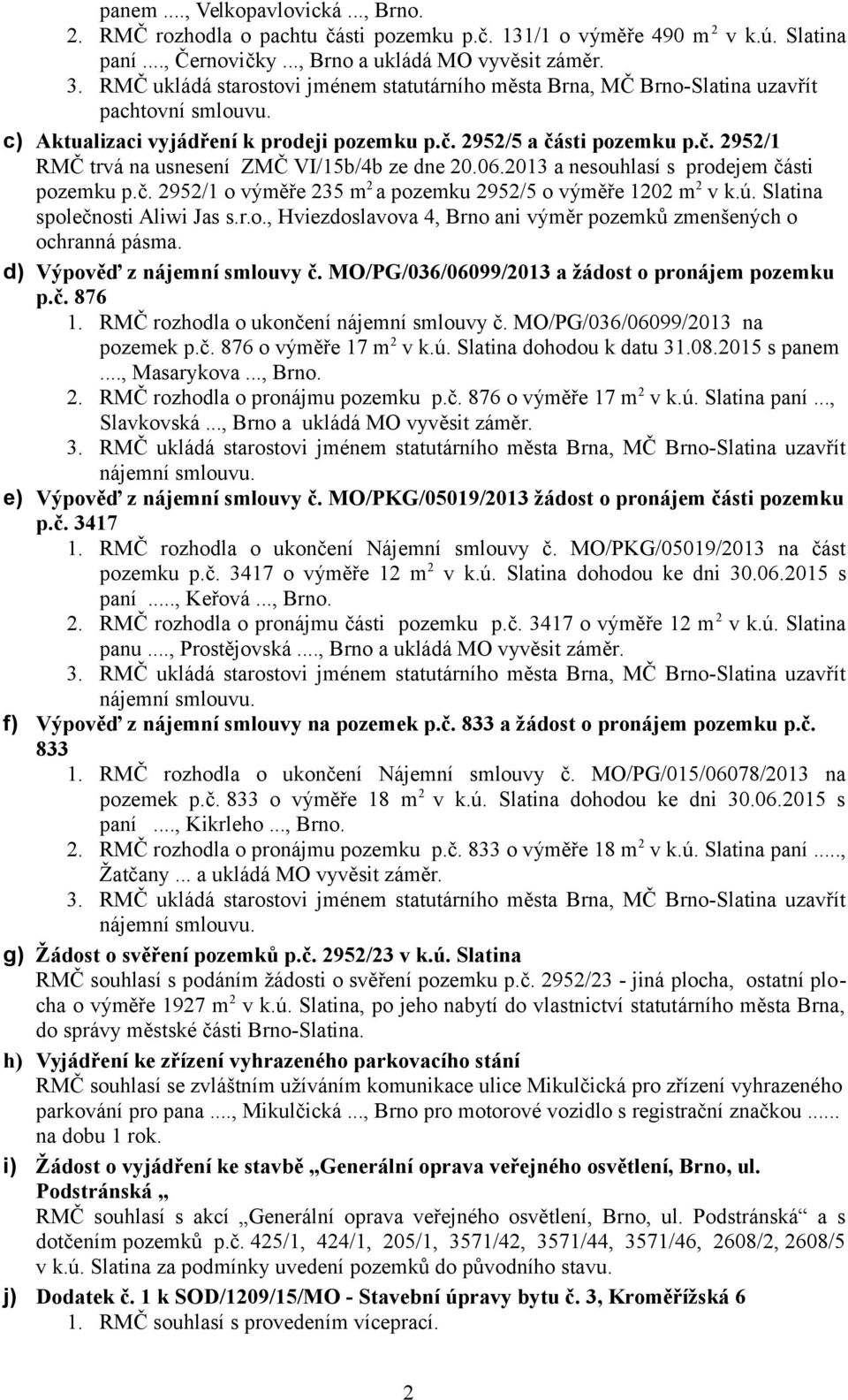 ú. Slatina společnosti Aliwi Jas s.r.o., Hviezdoslavova 4, Brno ani výměr pozemků zmenšených o ochranná pásma. d) Výpověď z nájemní smlouvy č. MO/PG/036/06099/2013 a žádost o pronájem pozemku p.č. 876 1.