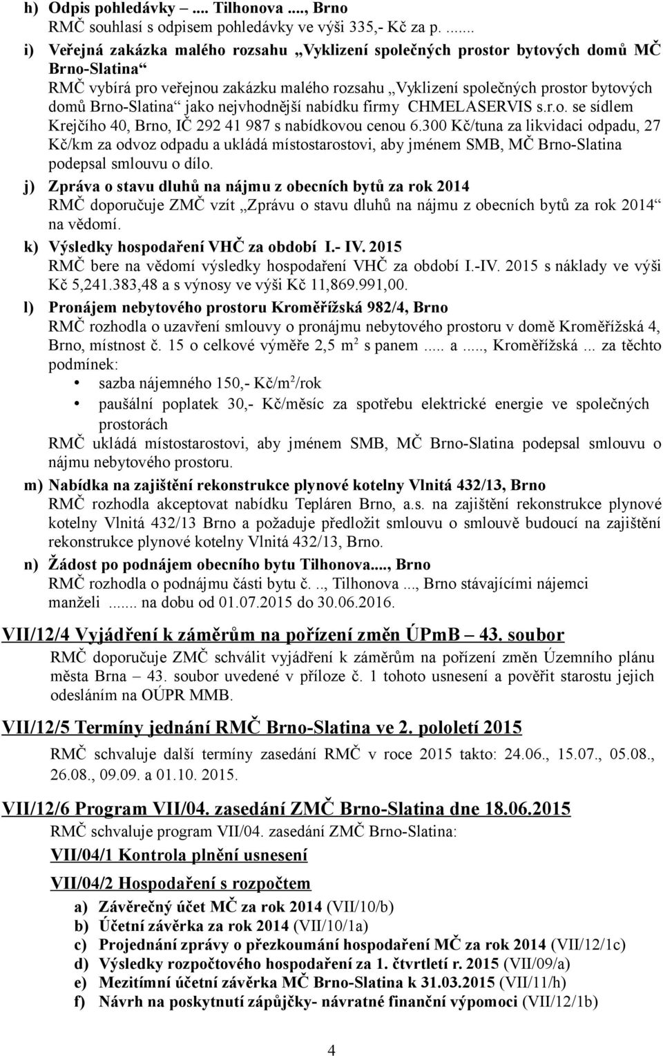 jako nejvhodnější nabídku firmy CHMELASERVIS s.r.o. se sídlem Krejčího 40, Brno, IČ 292 41 987 s nabídkovou cenou 6.