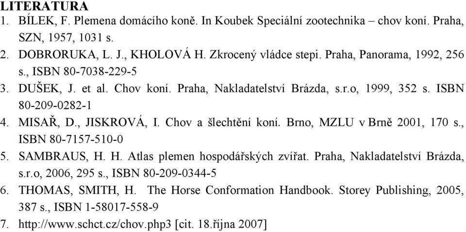 Chov a šlechtění koní. Brno, MZLU v Brně 2001, 170 s., ISBN 80-7157-510-0 5. SAMBRAUS, H. H. Atlas plemen hospodářských zvířat. Praha, Nakladatelství Brázda, s.r.o, 2006, 295 s.