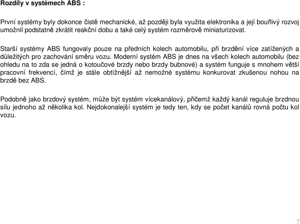 Moderní systém ABS je dnes na všech kolech automobilu (bez ohledu na to zda se jedná o kotou ové brzdy nebo brzdy bubnové) a systém funguje s mnohem v tší pracovní frekvencí, ímž je stále obtížn jší