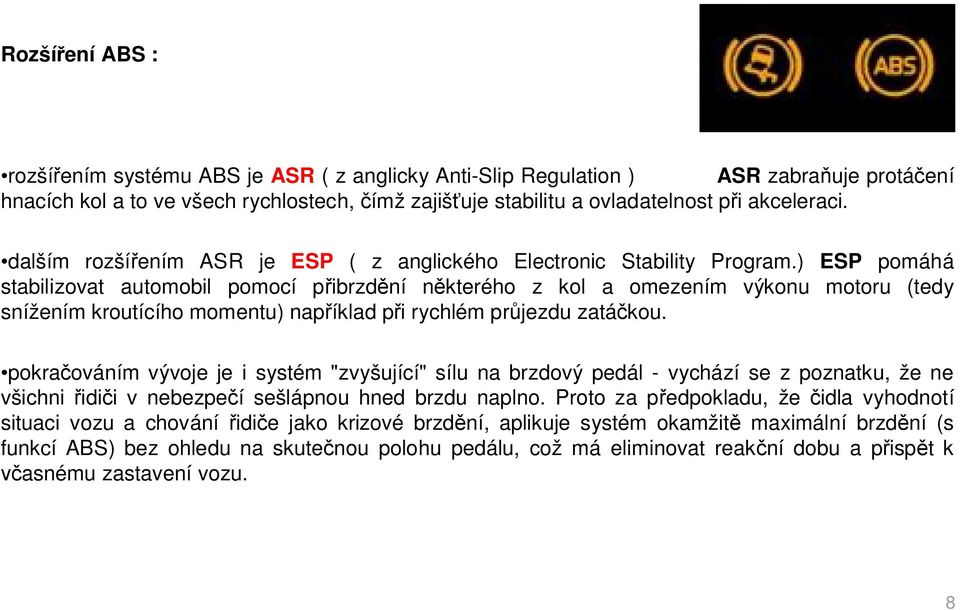 ) ESP pomáhá stabilizovat automobil pomocí p ibrzd ní n kterého z kol a omezením výkonu motoru (tedy snížením kroutícího momentu) nap íklad p i rychlém pr jezdu zatá kou.