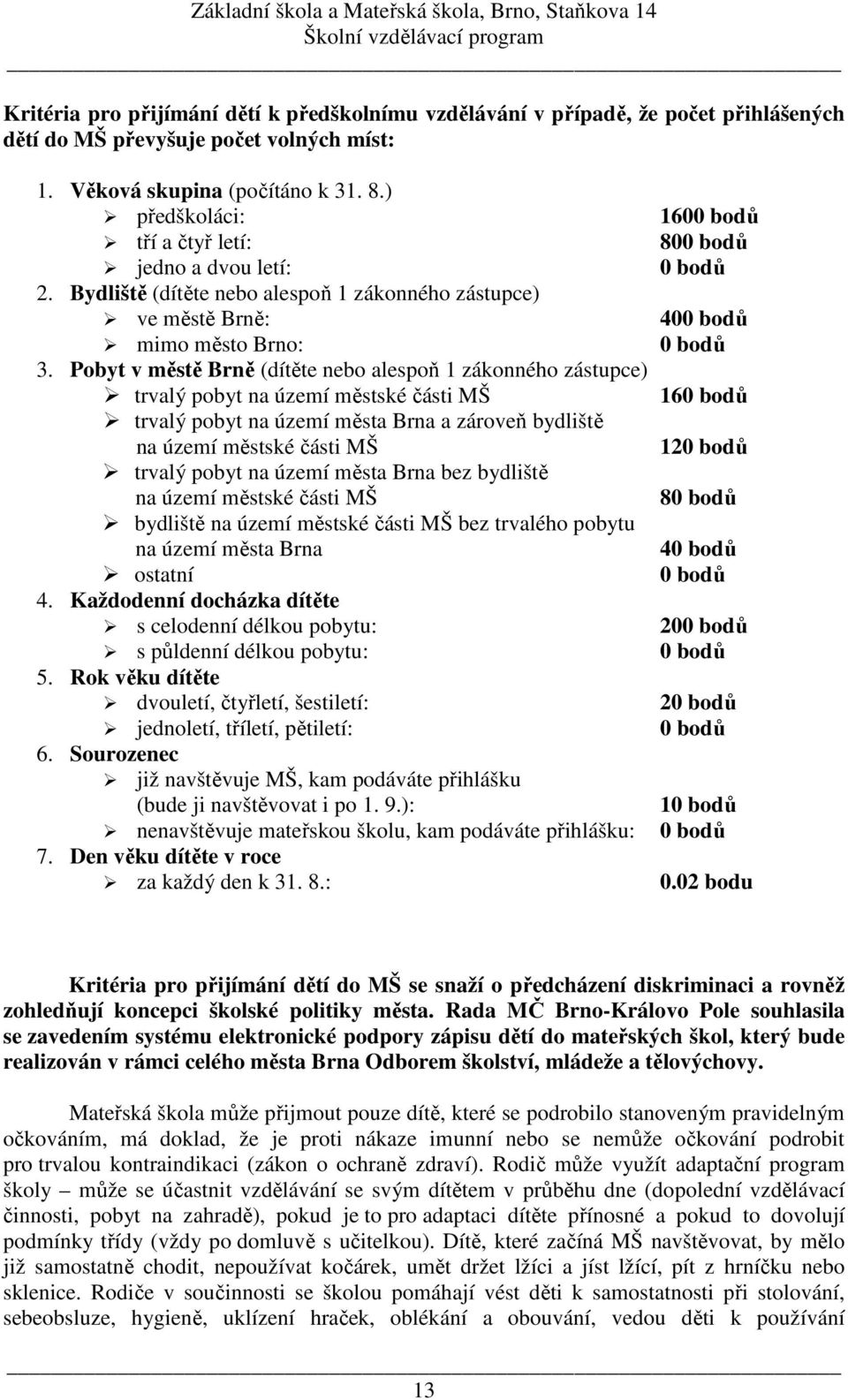 Pobyt v městě Brně (dítěte nebo alespoň 1 zákonného zástupce) trvalý pobyt na území městské části MŠ trvalý pobyt na území města Brna a zároveň bydliště na území městské části MŠ trvalý pobyt na