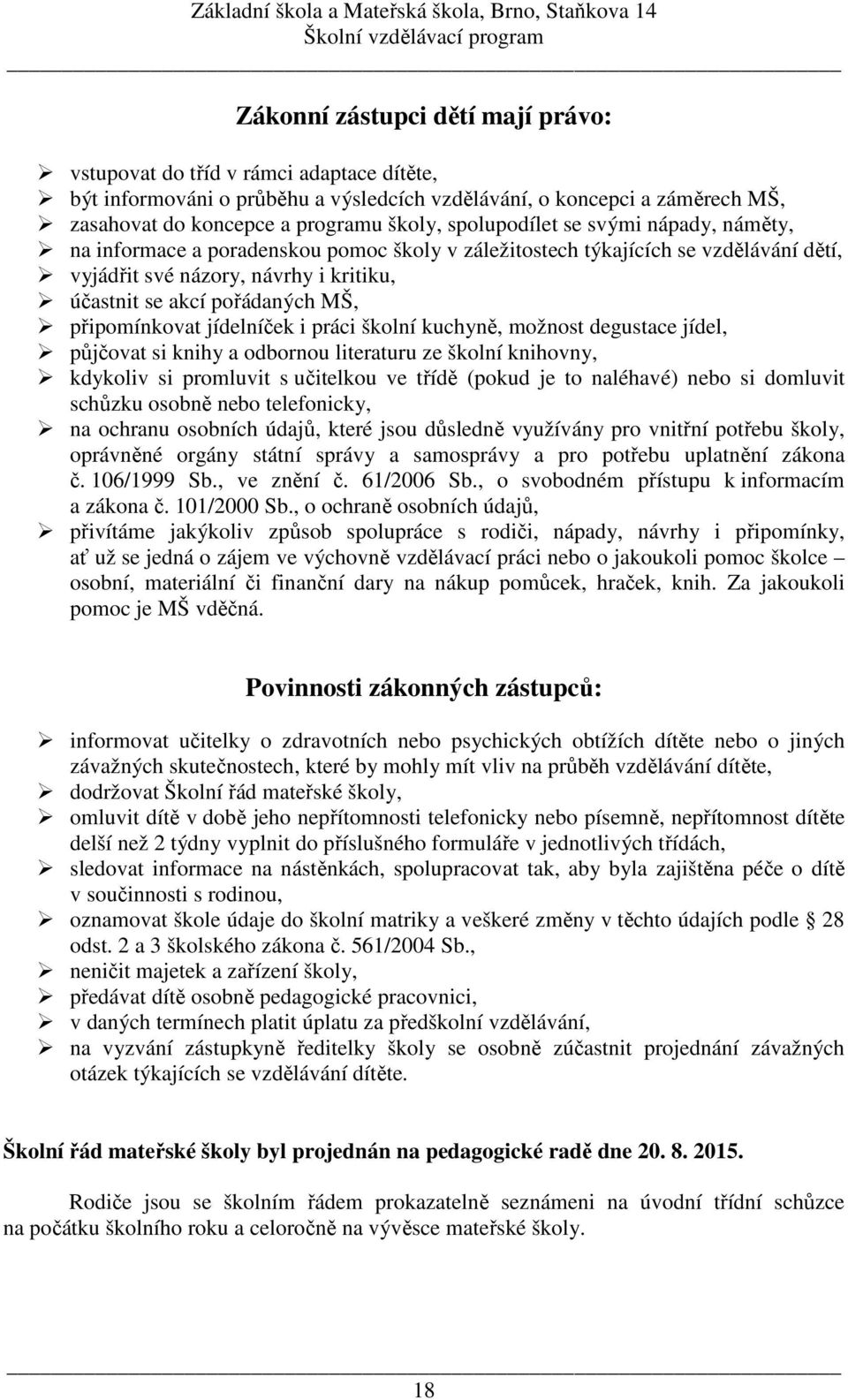 připomínkovat jídelníček i práci školní kuchyně, možnost degustace jídel, půjčovat si knihy a odbornou literaturu ze školní knihovny, kdykoliv si promluvit s učitelkou ve třídě (pokud je to naléhavé)