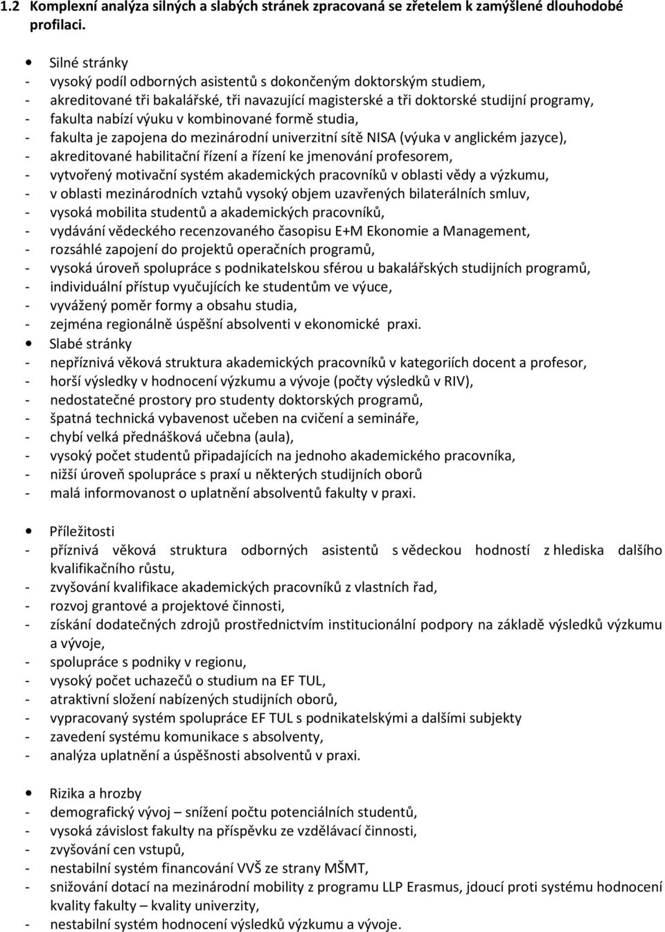 kombinované formě studia, - fakulta je zapojena do mezinárodní univerzitní sítě NISA (výuka v anglickém jazyce), - akreditované habilitační řízení a řízení ke jmenování profesorem, - vytvořený