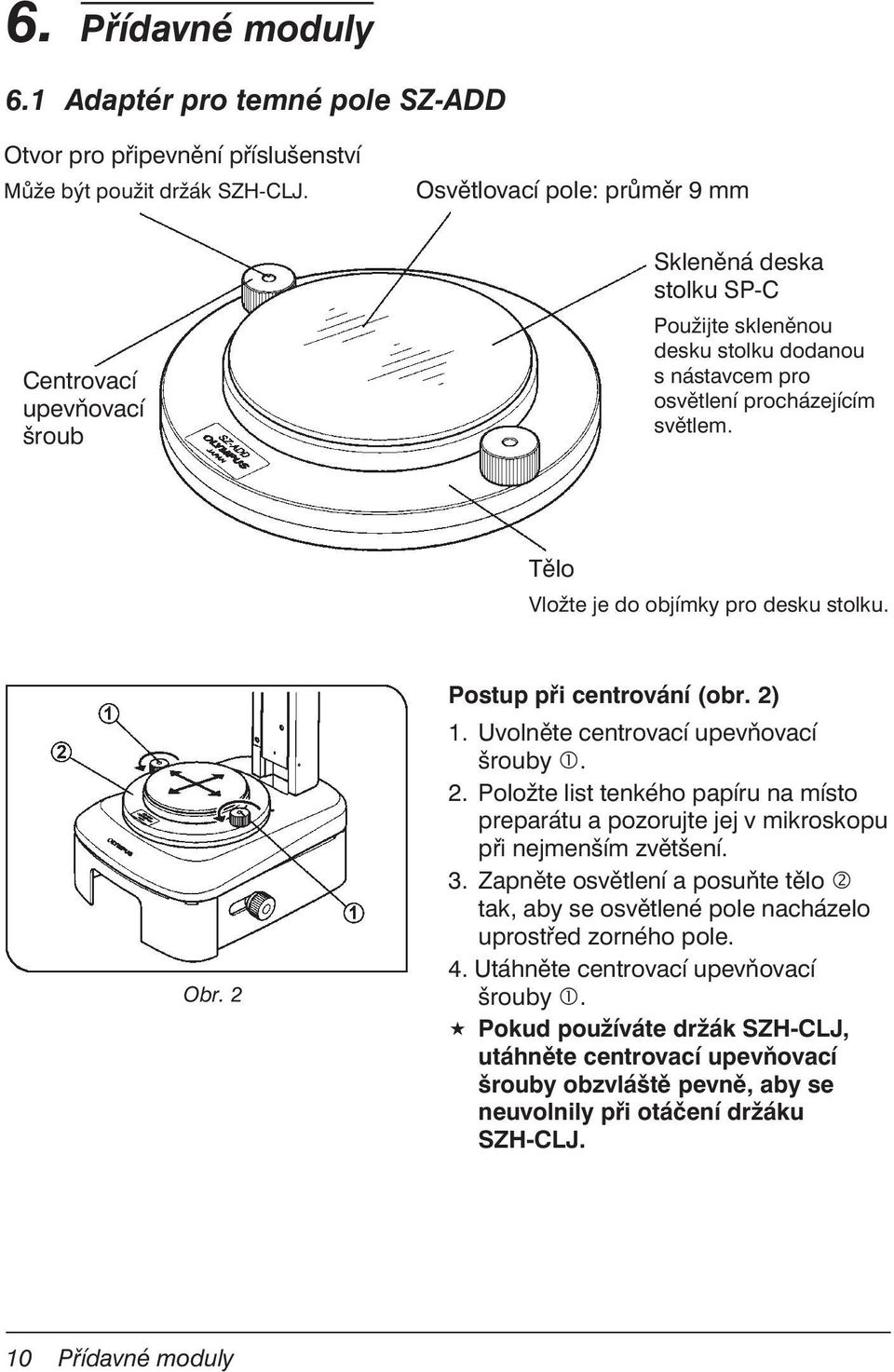 Tělo Vložte je do objímky pro desku stolku. Obr. 2 Postup při centrování (obr. 2) 1. Uvolněte centrovací upevňovací šrouby. 2. Položte list tenkého papíru na místo preparátu a pozorujte jej v mikroskopu při nejmenším zvětšení.