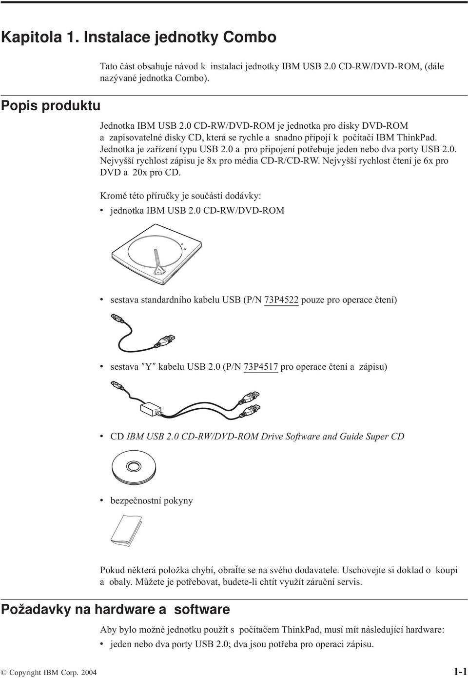 0 a pro připojení potřebuje jeden nebo dva porty USB 2.0. Nejvyšší rychlost zápisu je 8x pro média CD-R/CD-RW. Nejvyšší rychlost čtení je 6x pro DVD a 20x pro CD.
