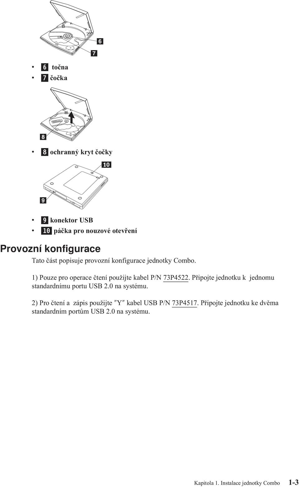 Připojte jednotku k jednomu standardnímu portu USB 2.0 na systému.