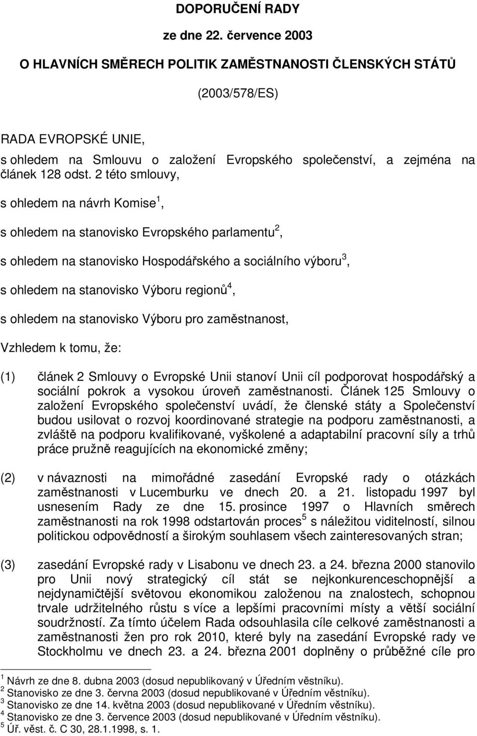 2 této smlouvy, s ohledem na návrh Komise 1, s ohledem na stanovisko Evropského parlamentu 2, s ohledem na stanovisko Hospodáského a sociálního výboru 3, s ohledem na stanovisko Výboru region 4, s