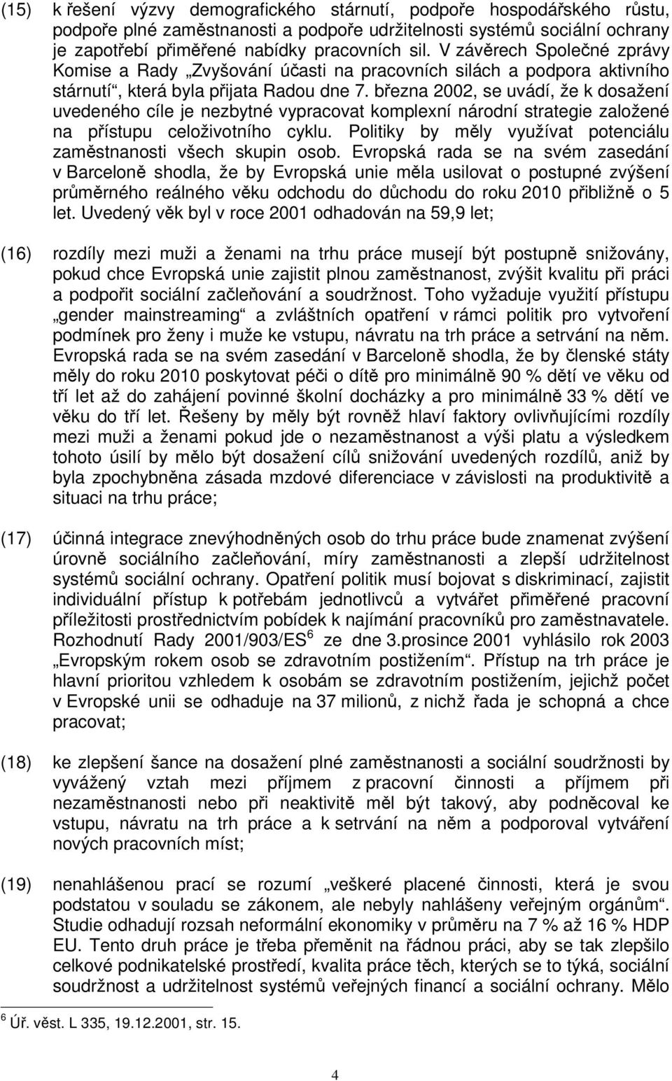 bezna 2002, se uvádí, že k dosažení uvedeného cíle je nezbytné vypracovat komplexní národní strategie založené na pístupu celoživotního cyklu.