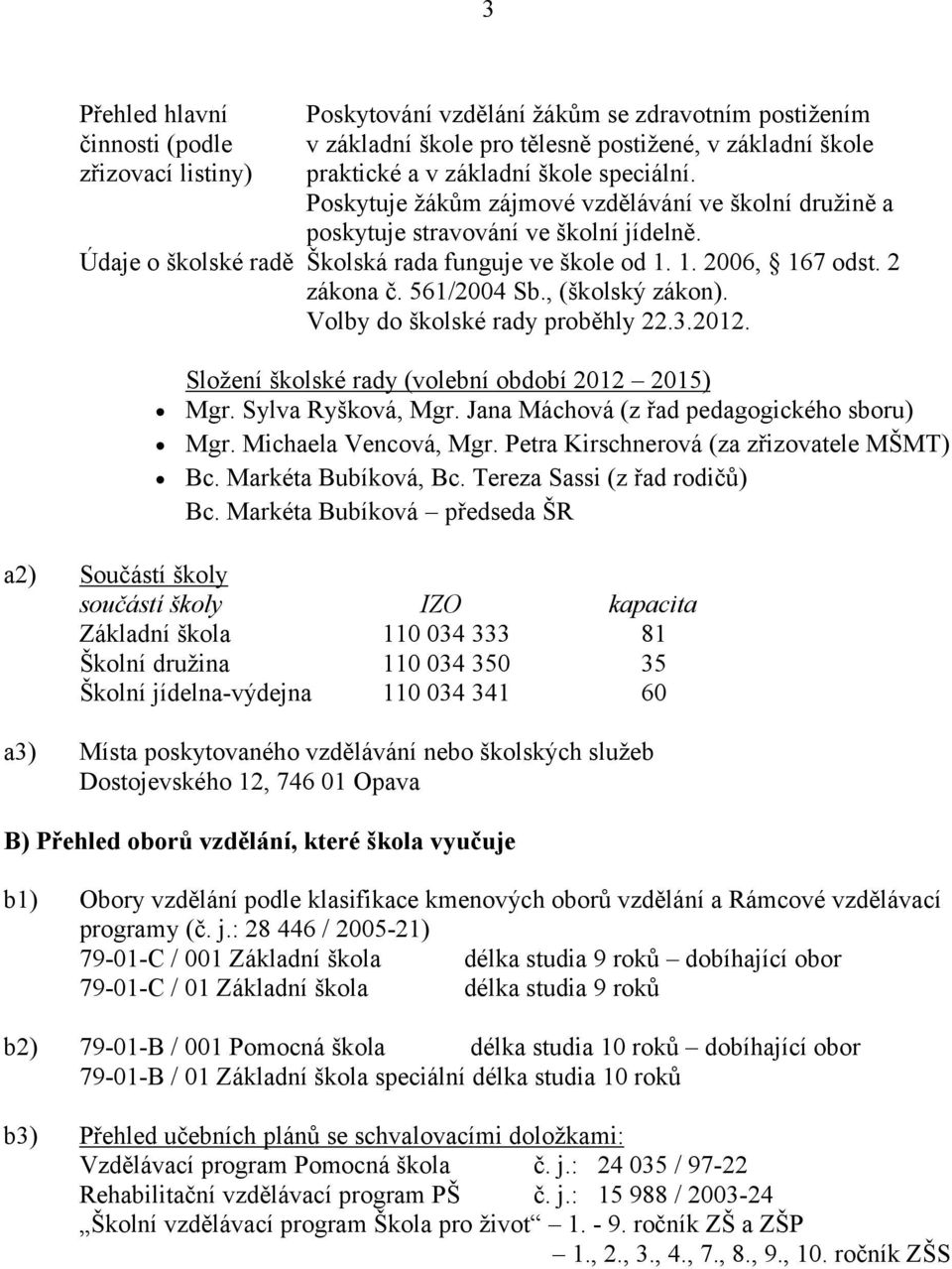 , (školský zákon). Volby do školské rady proběhly 22.3.2012. Složení školské rady (volební období 2012 2015) Mgr. Sylva Ryšková, Mgr. Jana Máchová (z řad pedagogického sboru) Mgr.