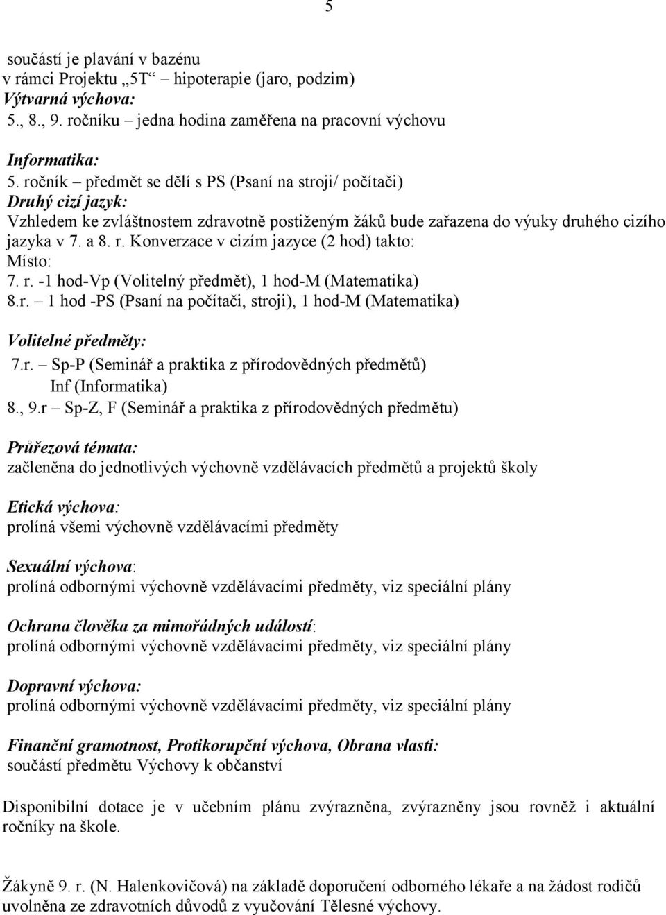 Konverzace v cizím jazyce (2 hod) takto: Místo: 7. r. -1 hod-vp (Volitelný předmět), 1 hod-m (Matematika) 8.r. 1 hod -PS (Psaní na počítači, stroji), 1 hod-m (Matematika) Volitelné předměty: 7.r. Sp-P (Seminář a praktika z přírodovědných předmětů) Inf (Informatika) 8.