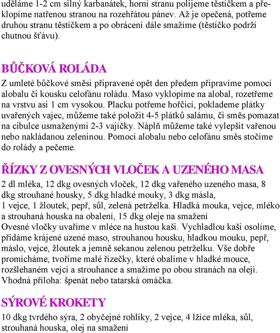 BŮČKOVÁ ROLÁDA Z umleté bůčkové směsi připravené opět den předem připravíme pomocí alobalu či kousku celofánu roládu. Maso vyklopíme na alobal, rozetřeme na vrstvu asi 1 cm vysokou.