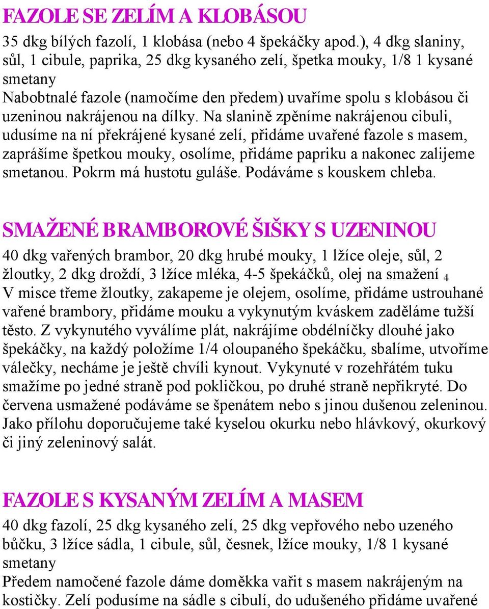 Na slanině zpěníme nakrájenou cibuli, udusíme na ní překrájené kysané zelí, přidáme uvařené fazole s masem, zaprášíme špetkou mouky, osolíme, přidáme papriku a nakonec zalijeme smetanou.