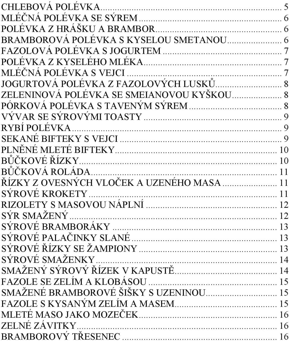 .. 9 SEKANÉ BIFTEKY S VEJCI... 9 PLNĚNÉ MLETÉ BIFTEKY... 10 BŮČKOVÉ ŘÍZKY... 10 BŮČKOVÁ ROLÁDA... 11 ŘÍZKY Z OVESNÝCH VLOČEK A UZENÉHO MASA... 11 SÝROVÉ KROKETY... 11 RIZOLETY S MASOVOU NÁPLNÍ.