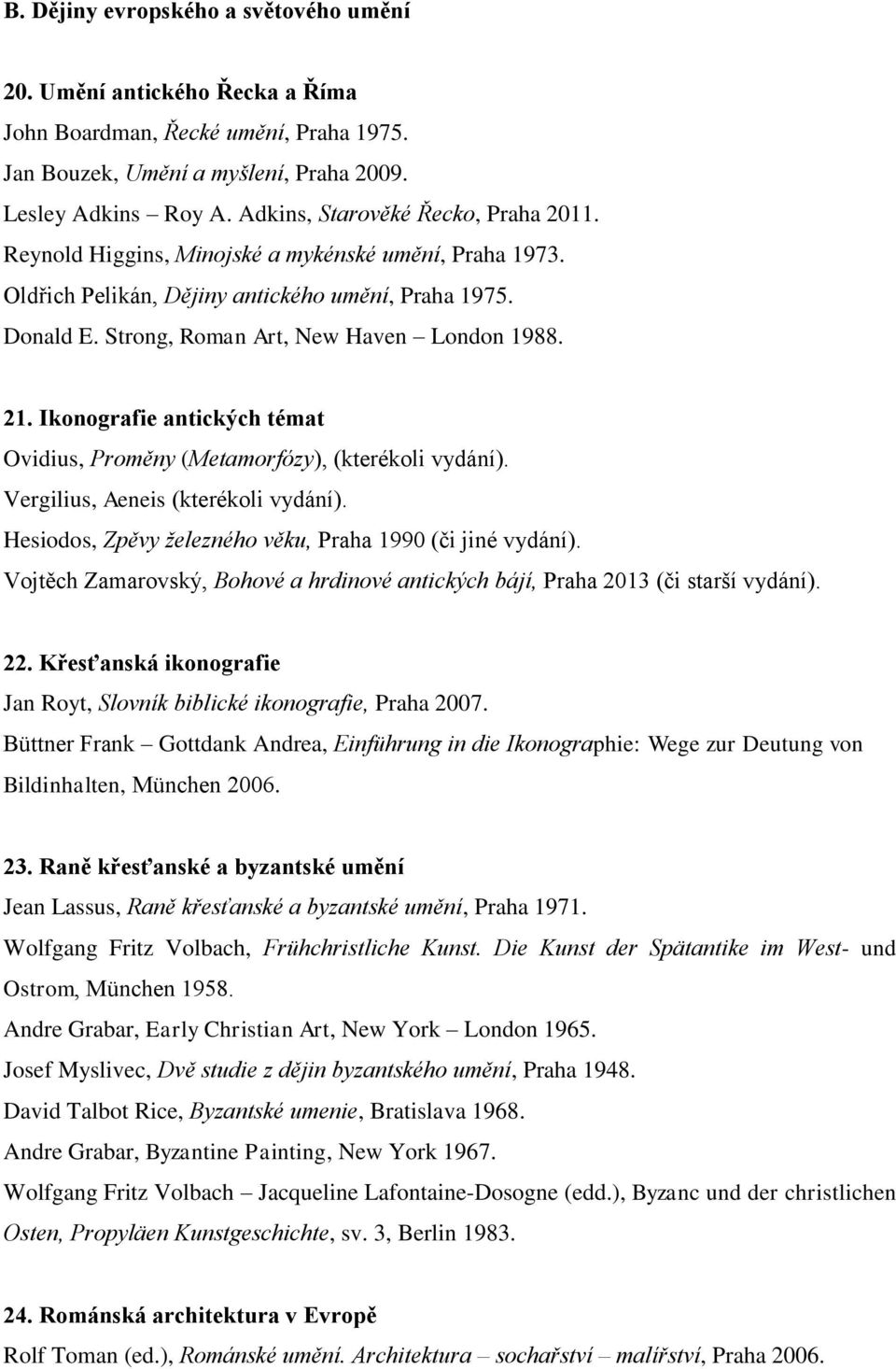 21. Ikonografie antických témat Ovidius, Proměny (Metamorfózy), (kterékoli vydání). Vergilius, Aeneis (kterékoli vydání). Hesiodos, Zpěvy železného věku, Praha 1990 (či jiné vydání).