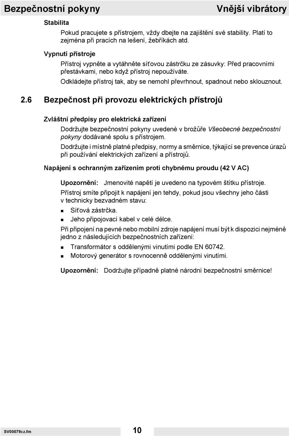 Odkládejte přístroj tak, aby se nemohl převrhnout, spadnout nebo sklouznout. 2.