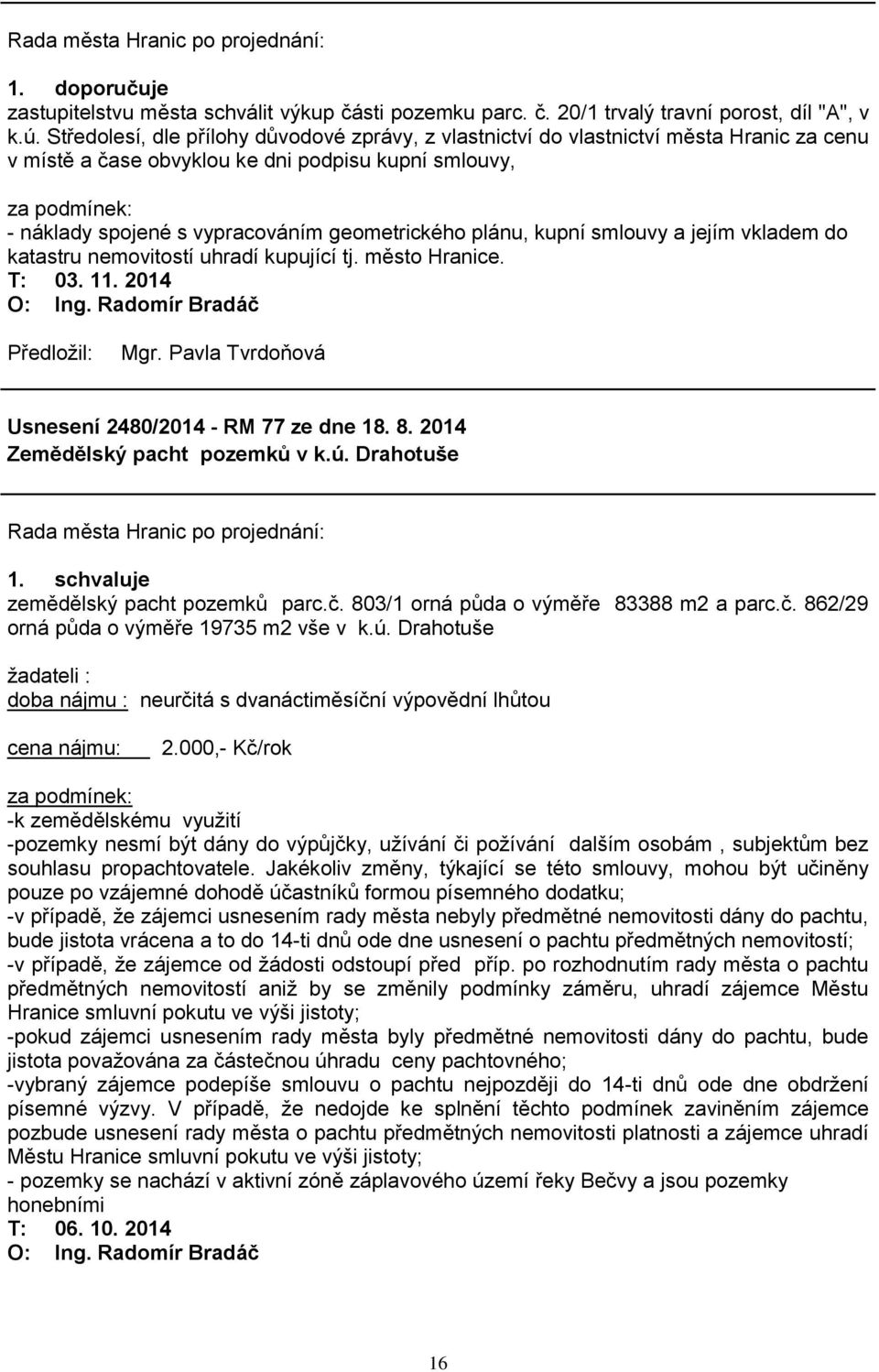 geometrického plánu, kupní smlouvy a jejím vkladem do katastru nemovitostí uhradí kupující tj. město Hranice. T: 03. 11. 2014 Usnesení 2480/2014 - RM 77 ze dne 18. 8.