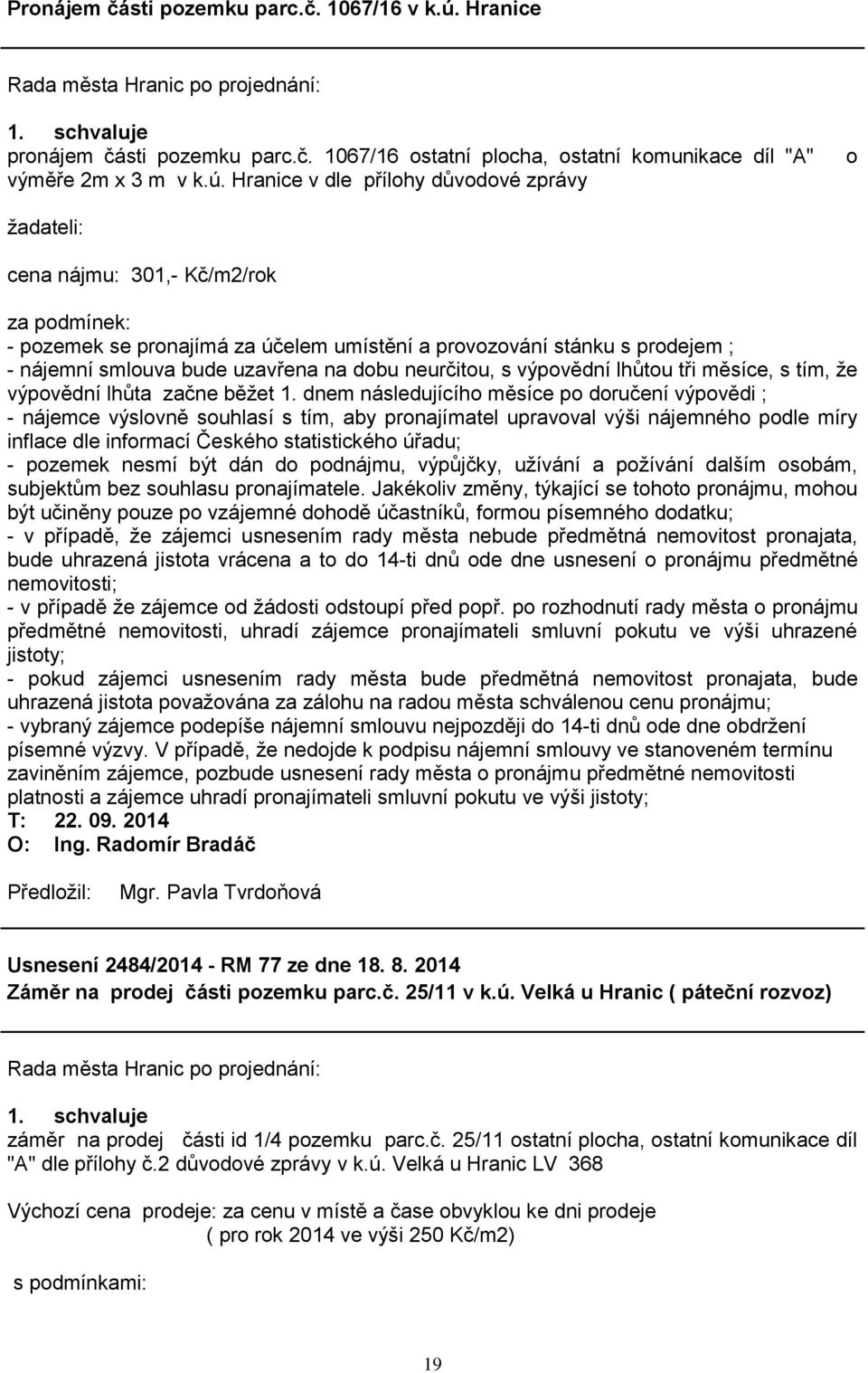 Hranice v dle přílohy důvodové zprávy o ţadateli: cena nájmu: 301,- Kč/m2/rok za podmínek: - pozemek se pronajímá za účelem umístění a provozování stánku s prodejem ; - nájemní smlouva bude uzavřena