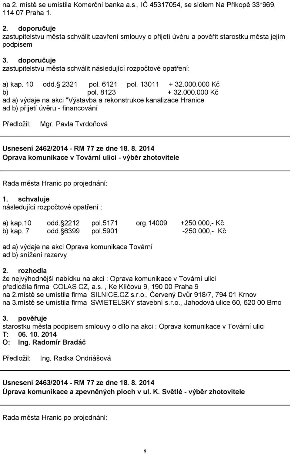 000 Kč b) pol. 8123 + 32.000.000 Kč ad a) výdaje na akci "Výstavba a rekonstrukce kanalizace Hranice ad b) přijetí úvěru - financování Usnesení 2462/2014 - RM 77 ze dne 18. 8. 2014 Oprava komunikace v Tovární ulici - výběr zhotovitele následující rozpočtové opatření : a) kap.