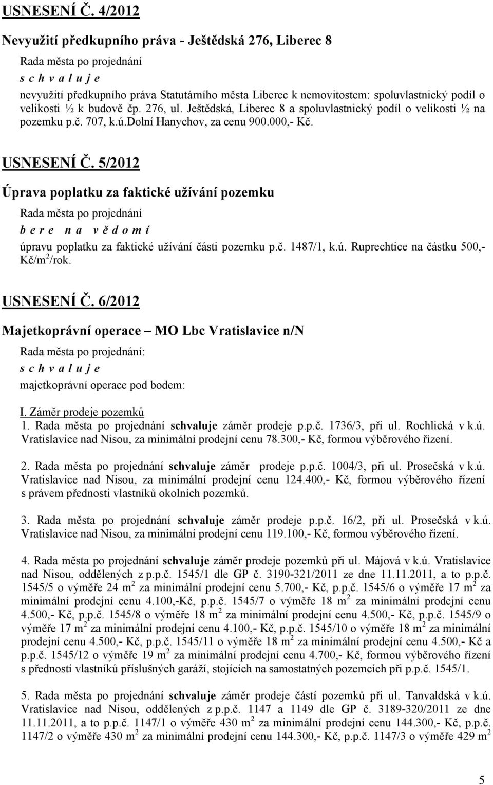 5/2012 Úprava poplatku za faktické užívání pozemku bere na vě domí úpravu poplatku za faktické užívání části pozemku p.č. 1487/1, k.ú. Ruprechtice na částku 500,- Kč/m 2 /rok. USNESENÍ Č.