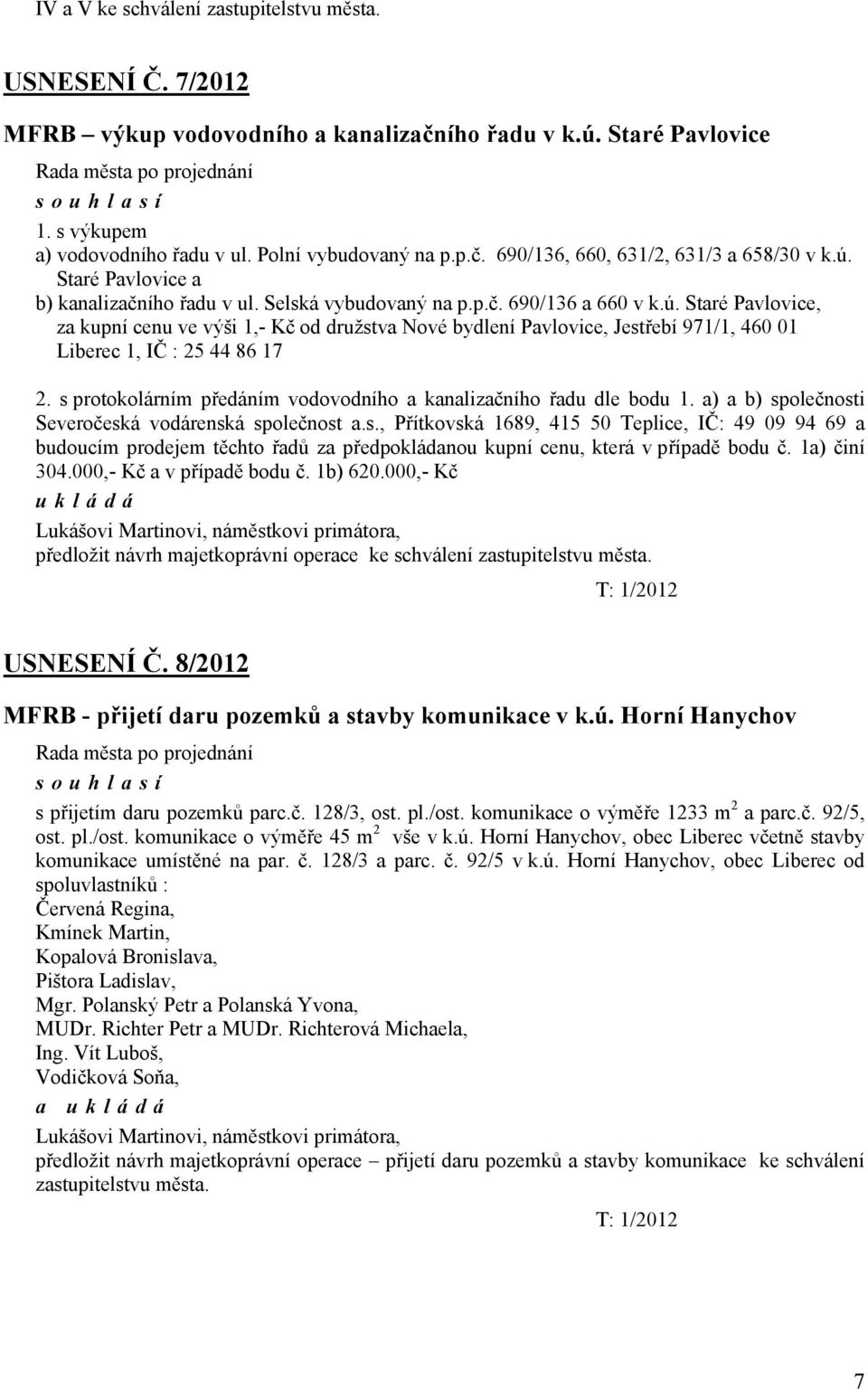 s protokolárním předáním vodovodního a kanalizačního řadu dle bodu 1. a) a b) společnosti Severočeská vodárenská společnost a.s., Přítkovská 1689, 415 50 Teplice, IČ: 49 09 94 69 a budoucím prodejem těchto řadů za předpokládanou kupní cenu, která v případě bodu č.