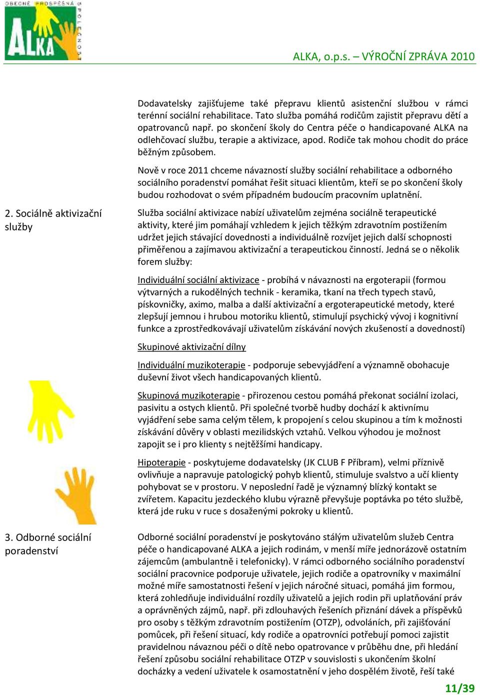 Nově v roce 2011 chceme návazností služby sociální rehabilitace a odborného sociálního poradenství pomáhat řešit situaci klientům, kteří se po skončení školy budou rozhodovat o svém případném