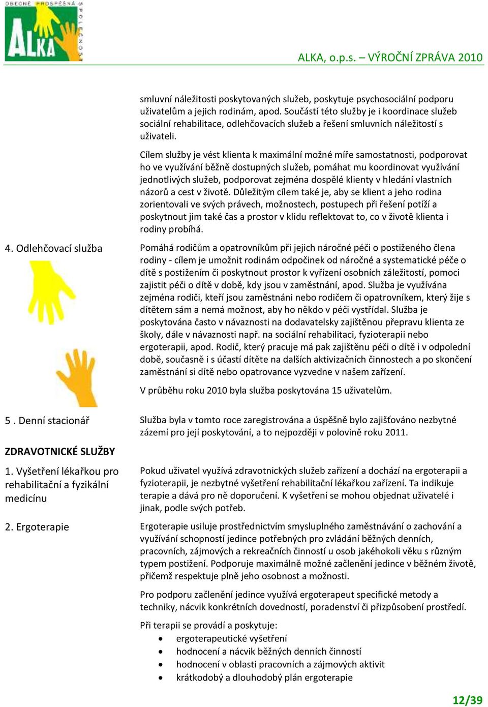 Cílem služby je vést klienta k maximální možné míře samostatnosti, podporovat ho ve využívání běžně dostupných služeb, pomáhat mu koordinovat využívání jednotlivých služeb, podporovat zejména dospělé