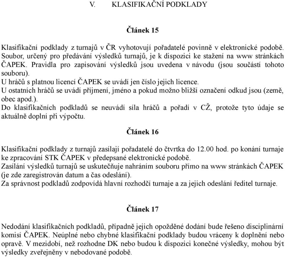 U hráčů s platnou licencí ČAPEK se uvádí jen číslo jejich licence. U ostatních hráčů se uvádí příjmení, jméno a pokud možno bližší označení odkud jsou (země, obec apod.).