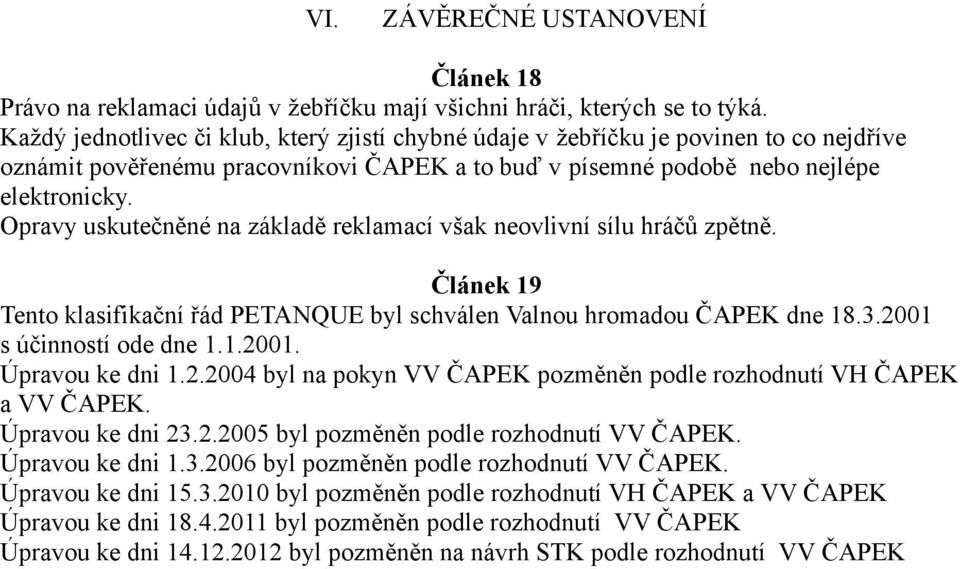 Opravy uskutečněné na základě reklamací však neovlivní sílu hráčů zpětně. Článek 19 Tento klasifikační řád PETANQUE byl schválen Valnou hromadou ČAPEK dne 18.3.2001 s účinností ode dne 1.1.2001. Úpravou ke dni 1.