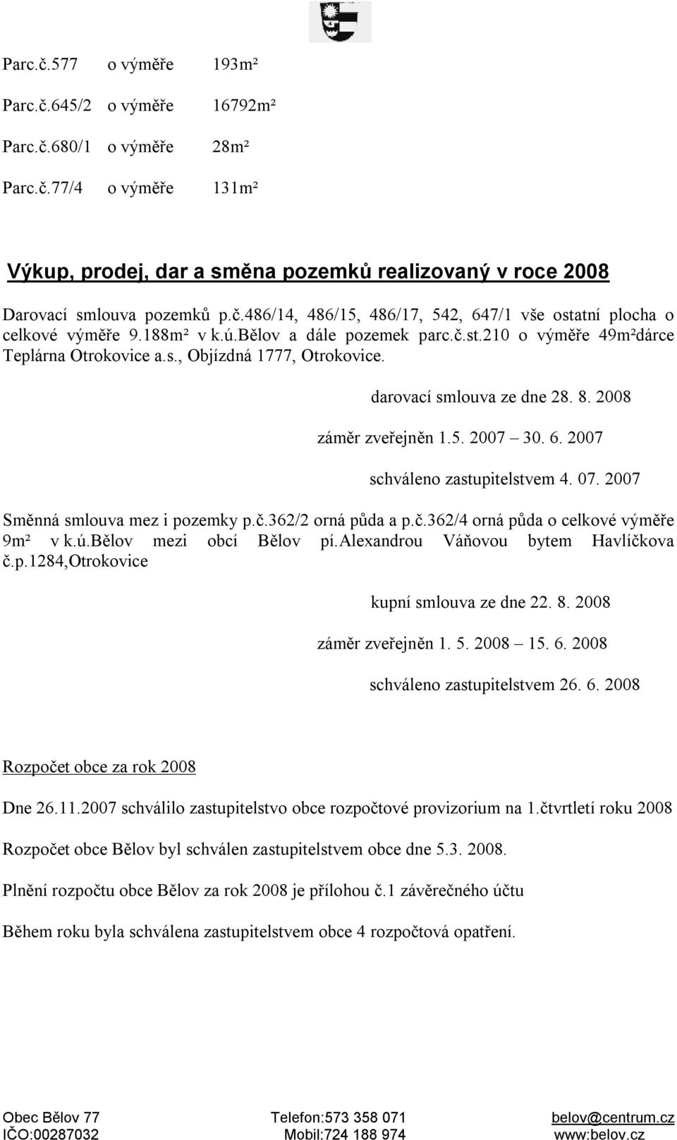 2007 schváleno zastupitelstvem 4. 07. 2007 Směnná smlouva mez i pozemky p.č.362/2 orná půda a p.č.362/4 orná půda o celkové výměře 9m² v k.ú.bělov mezi obcí Bělov pí.