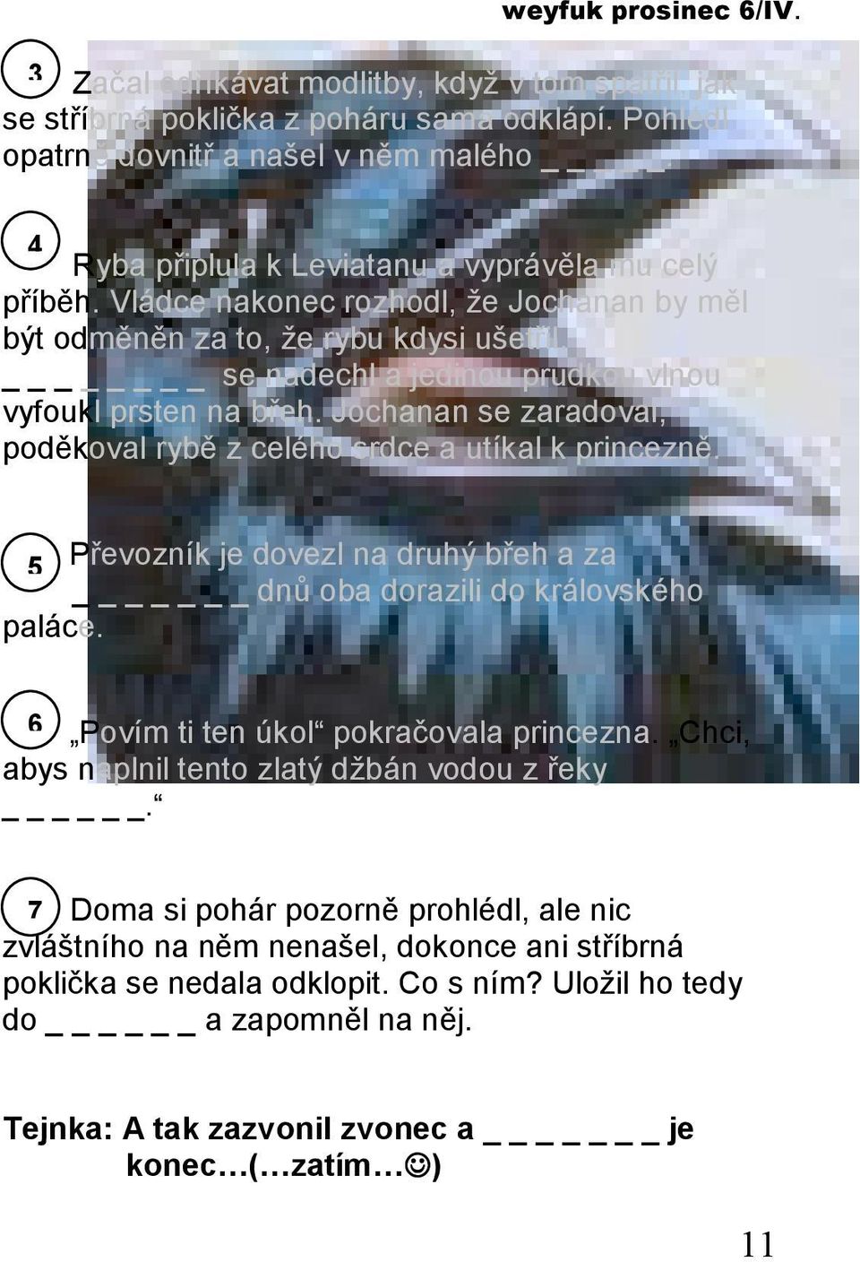 Jochanan se zaradoval, poděkoval rybě z celého srdce a utíkal k princezně. 5 Převozník je dovezl na druhý břeh a za _ dnů oba dorazili do královského paláce. 6 Povím ti ten úkol pokračovala princezna.