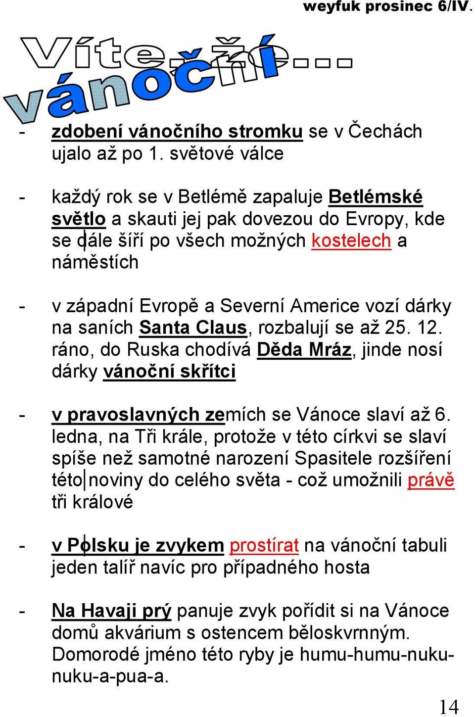 dárky na saních Santa Claus, rozbalují se až 25. 12. ráno, do Ruska chodívá Děda Mráz, jinde nosí dárky vánoční skřítci - v pravoslavných zemích se Vánoce slaví až 6.